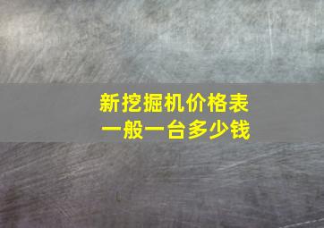 新挖掘机价格表 一般一台多少钱